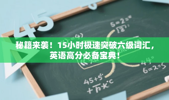 秘籍来袭!15小时极速突破六级词汇,英语高分必备宝典! 秘籍来袭!15小时极速突破六级词汇,英语高分必备宝典!