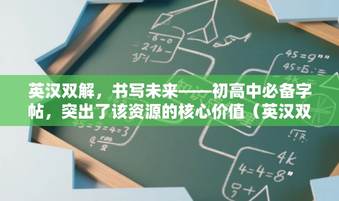 英汉双解,书写未来——初高中必备字帖,突出了该资源的核心价值(英汉双语对照),同时适配了初高中学生的需求,语言简洁且具有吸引力。 英汉双解,书写未来——初高中必备字帖,突出了该资源的核心价值(英汉双语对照),同时适配了初高中学生的需求,语言简洁且具有吸引力。