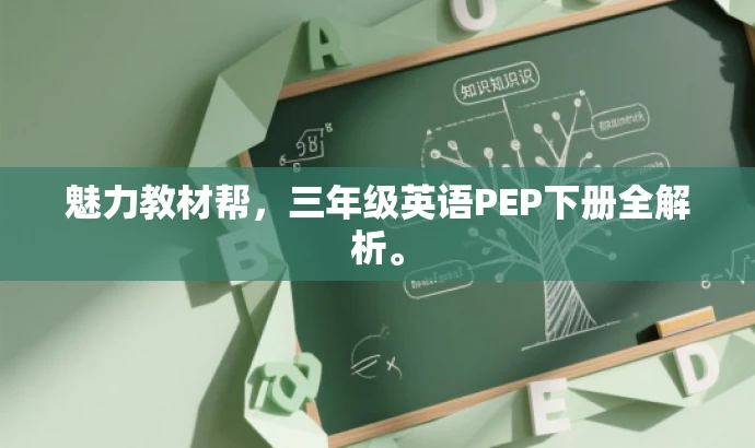 魅力教材帮,三年级英语PEP下册全解析。 魅力教材帮,三年级英语PEP下册全解析。