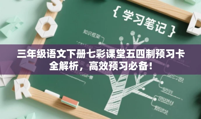 三年级语文下册七彩课堂五四制预习卡全解析,高效预习必备! 三年级语文下册七彩课堂五四制预习卡全解析,高效预习必备!