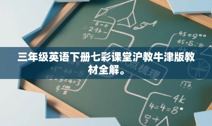 三年级英语下册七彩课堂沪教牛津版教材全解。 三年级英语下册七彩课堂沪教牛津版教材全解。