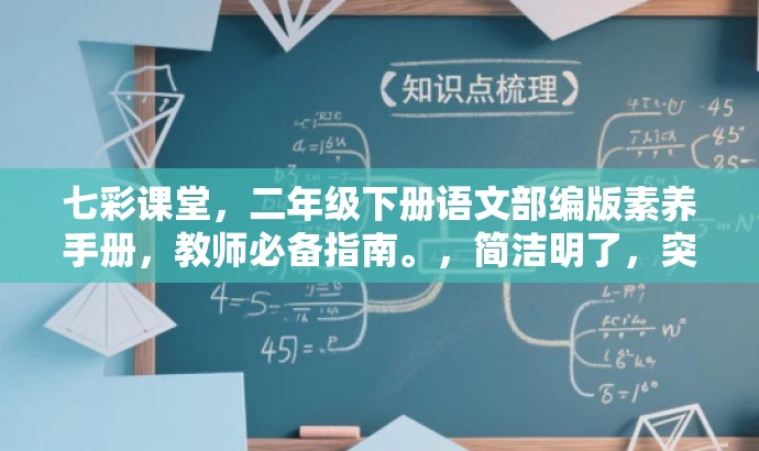 七彩课堂,二年级下册语文部编版素养手册,教师必备指南。,简洁明了,突出了该资源对于二年级语文老师的核心价值,同时使用了必备指南这样的语言来吸引教师的注意力。 七彩课堂,二年级下册语文部编版素养手册,教师必备指南。,简洁明了,突出了该资源对于二年级语文老师的核心价值,同时使用了必备指南这样的语言来吸引教师的注意力。