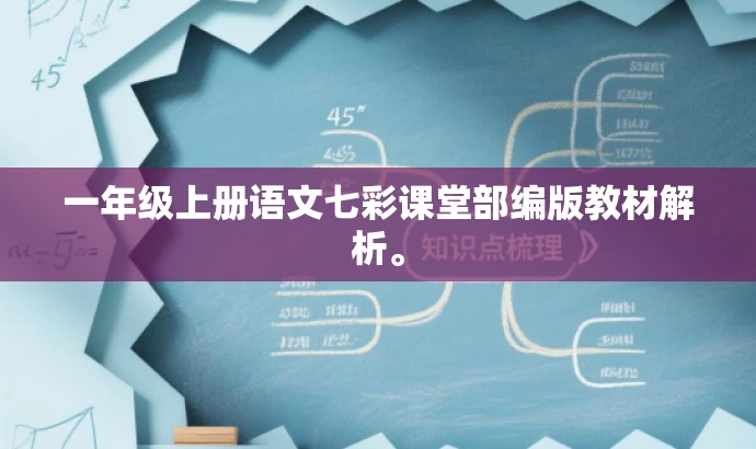 一年级上册语文七彩课堂部编版教材解析。 一年级上册语文七彩课堂部编版教材解析。