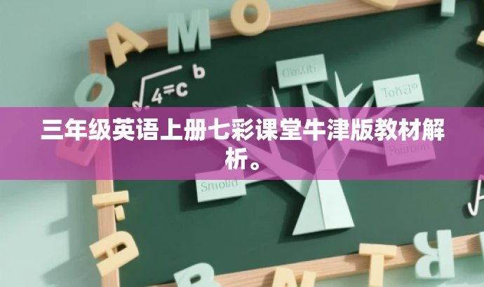 三年级英语上册七彩课堂牛津版教材解析。 三年级英语上册七彩课堂牛津版教材解析。