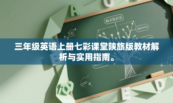 三年级英语上册七彩课堂陕旅版教材解析与实用指南。 三年级英语上册七彩课堂陕旅版教材解析与实用指南。