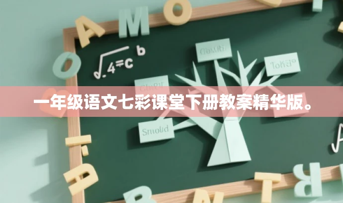 一年级语文七彩课堂下册教案精华版。 一年级语文七彩课堂下册教案精华版。