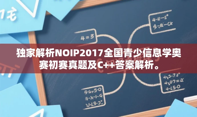 独家解析NOIP2017全国青少信息学奥赛初赛真题及C++答案解析。 独家解析NOIP2017全国青少信息学奥赛初赛真题及C++答案解析。