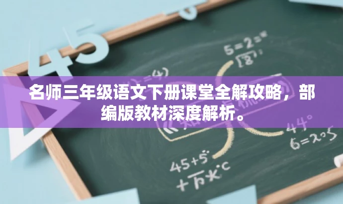 名师三年级语文下册课堂全解攻略,部编版教材深度解析。 名师三年级语文下册课堂全解攻略,部编版教材深度解析。