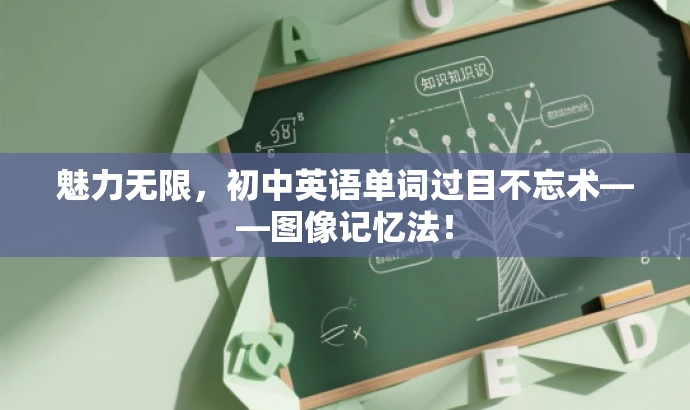 魅力无限,初中英语单词过目不忘术——图像记忆法! 魅力无限,初中英语单词过目不忘术——图像记忆法!