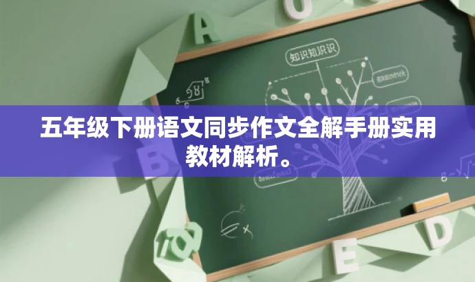 五年级下册语文同步作文全解手册实用教材解析。 五年级下册语文同步作文全解手册实用教材解析。