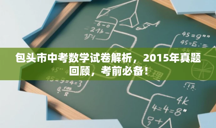 包头市中考数学试卷解析,2015年真题回顾,考前必备! 包头市中考数学试卷解析,2015年真题回顾,考前必备!