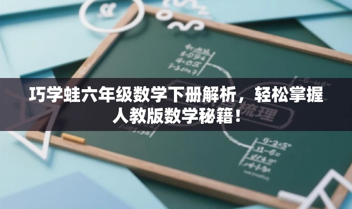 巧学蛙六年级数学下册解析,轻松掌握人教版数学秘籍! 巧学蛙六年级数学下册解析,轻松掌握人教版数学秘籍!