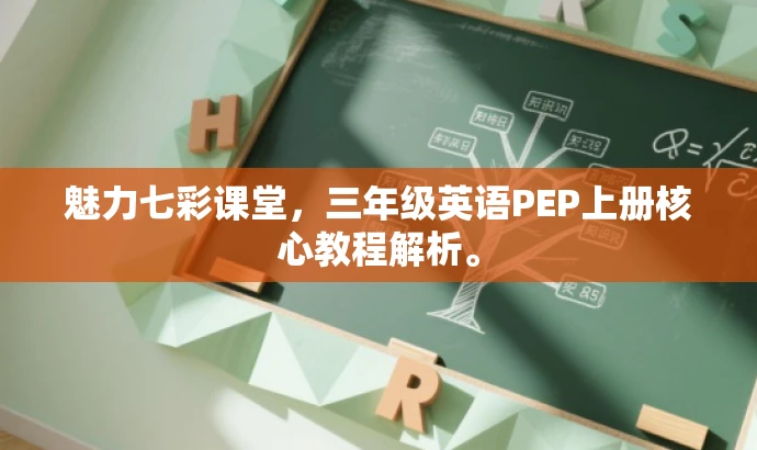 魅力七彩课堂,三年级英语PEP上册核心教程解析。 魅力七彩课堂,三年级英语PEP上册核心教程解析。