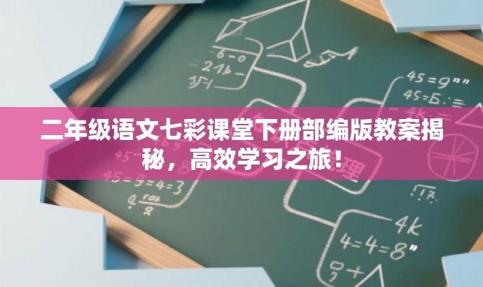 二年级语文七彩课堂下册部编版教案揭秘,高效学习之旅! 二年级语文七彩课堂下册部编版教案揭秘,高效学习之旅!