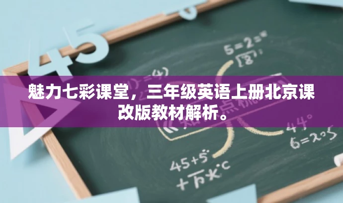 魅力七彩课堂,三年级英语上册北京课改版教材解析。 魅力七彩课堂,三年级英语上册北京课改版教材解析。