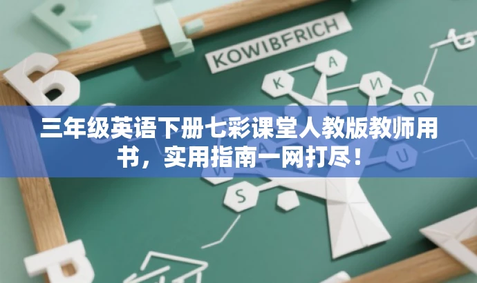 三年级英语下册七彩课堂人教版教师用书,实用指南一网打尽! 三年级英语下册七彩课堂人教版教师用书,实用指南一网打尽!