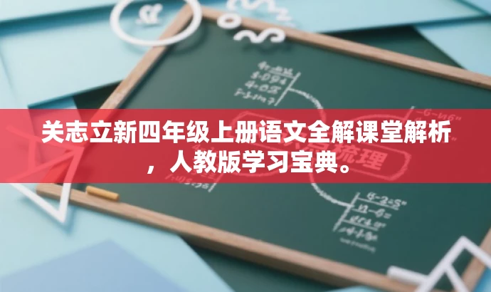 关志立新四年级上册语文全解课堂解析,人教版学习宝典。 关志立新四年级上册语文全解课堂解析,人教版学习宝典。