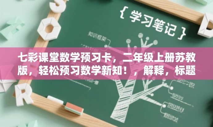 七彩课堂数学预习卡,二年级上册苏教版,轻松预习数学新知!,解释,标题突出了预习卡的核心价值(帮助预习数学新知),同时使用了吸引眼球的语言(轻松预习数学新知)来吸引目标人群(二年级学生及其家长或教师)的注意力。同时,标题简洁明了,符合营销效果的要求。 七彩课堂数学预习卡,二年级上册苏教版,轻松预习数学新知!,解释,标题突出了预习卡的核心价值(帮助预习数学新知),同时使用了吸引眼球的语言(轻松预习数学新知)来吸引目标人群(二年级学生及其家长或教师)的注意力。同时,标题简洁明了,符合营销效果的要求。