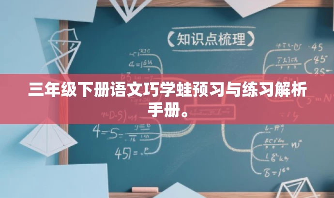 三年级下册语文巧学蛙预习与练习解析手册。 三年级下册语文巧学蛙预习与练习解析手册。
