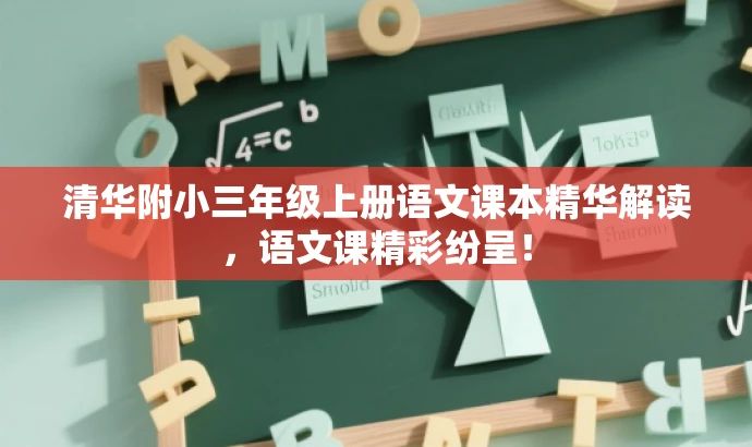 清华附小三年级上册语文课本精华解读,语文课精彩纷呈! 清华附小三年级上册语文课本精华解读,语文课精彩纷呈!