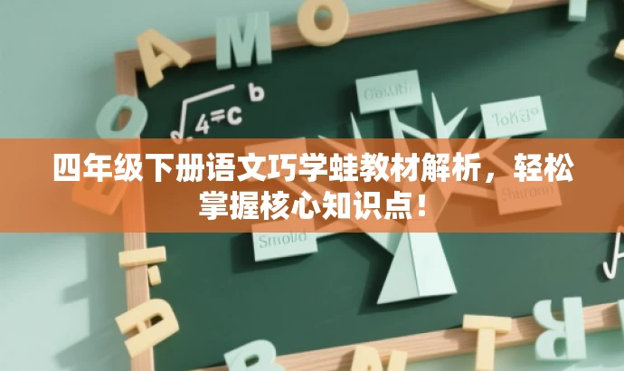 四年级下册语文巧学蛙教材解析,轻松掌握核心知识点! 四年级下册语文巧学蛙教材解析,轻松掌握核心知识点!