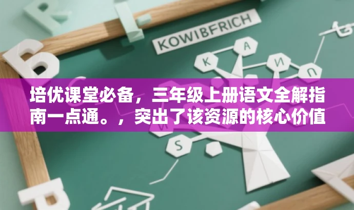 培优课堂必备,三年级上册语文全解指南一点通。,突出了该资源的核心价值(三年级上册语文全解),同时使用了有吸引力的语言(培优课堂必备)来吸引目标人群的注意力。 培优课堂必备,三年级上册语文全解指南一点通。,突出了该资源的核心价值(三年级上册语文全解),同时使用了有吸引力的语言(培优课堂必备)来吸引目标人群的注意力。