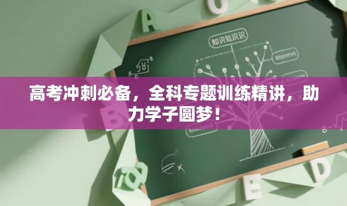 高考冲刺必备,全科专题训练精讲,助力学子圆梦! 高考冲刺必备,全科专题训练精讲,助力学子圆梦!