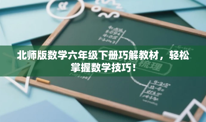 北师版数学六年级下册巧解教材,轻松掌握数学技巧! 北师版数学六年级下册巧解教材,轻松掌握数学技巧!