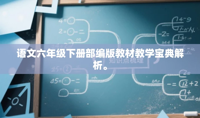 语文六年级下册部编版教材教学宝典解析。 语文六年级下册部编版教材教学宝典解析。