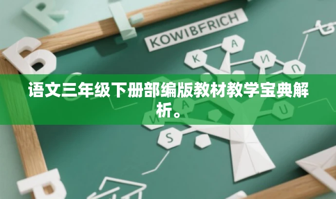 语文三年级下册部编版教材教学宝典解析。 语文三年级下册部编版教材教学宝典解析。