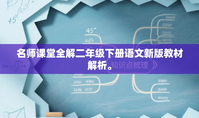 名师课堂全解二年级下册语文新版教材解析。 名师课堂全解二年级下册语文新版教材解析。