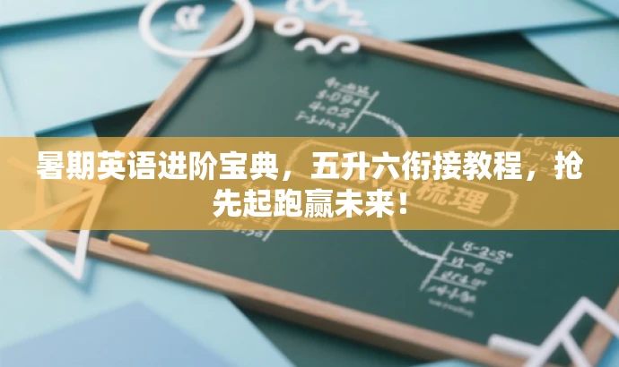 暑期英语进阶宝典,五升六衔接教程,抢先起跑赢未来! 暑期英语进阶宝典,五升六衔接教程,抢先起跑赢未来!