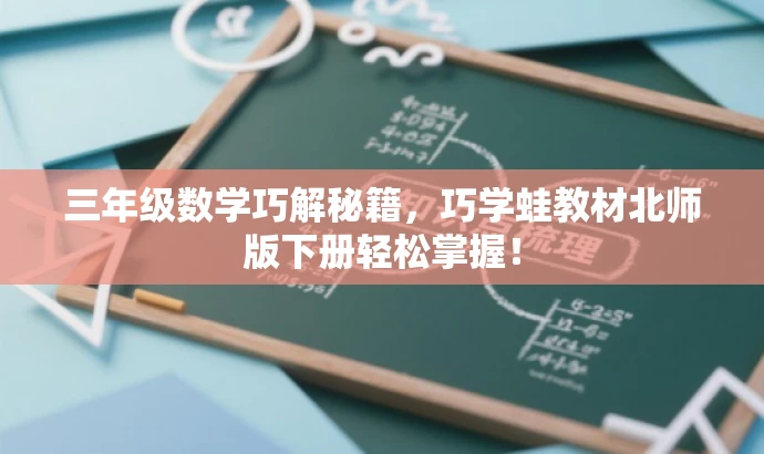 三年级数学巧解秘籍,巧学蛙教材北师版下册轻松掌握! 三年级数学巧解秘籍,巧学蛙教材北师版下册轻松掌握!