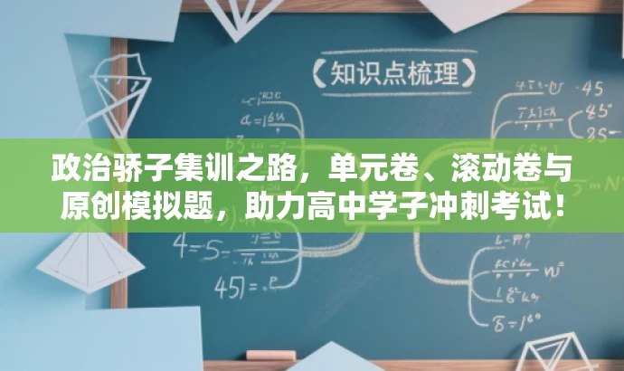 政治骄子集训之路,单元卷、滚动卷与原创模拟题,助力高中学子冲刺考试! 政治骄子集训之路,单元卷、滚动卷与原创模拟题,助力高中学子冲刺考试!