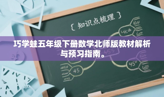 巧学蛙五年级下册数学北师版教材解析与预习指南。 巧学蛙五年级下册数学北师版教材解析与预习指南。
