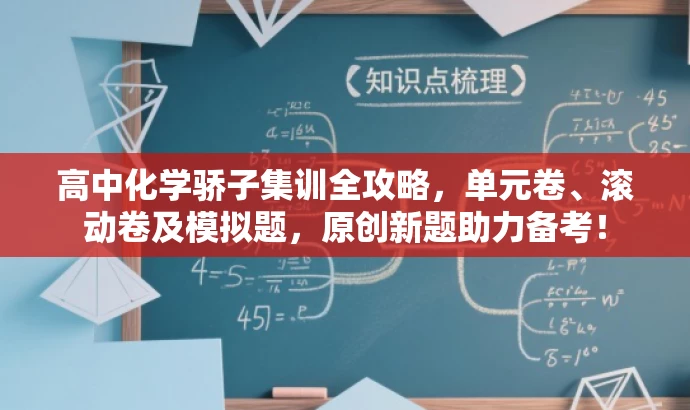 高中化学骄子集训全攻略,单元卷、滚动卷及模拟题,原创新题助力备考! 高中化学骄子集训全攻略,单元卷、滚动卷及模拟题,原创新题助力备考!