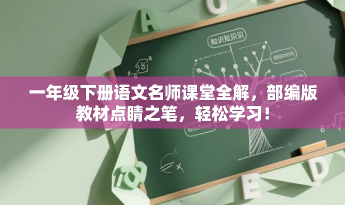 一年级下册语文名师课堂全解，部编版教材点睛之笔，轻松学习！