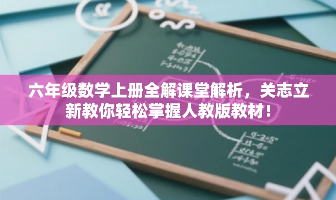 六年级数学上册全解课堂解析,关志立新教你轻松掌握人教版教材! 六年级数学上册全解课堂解析,关志立新教你轻松掌握人教版教材!
