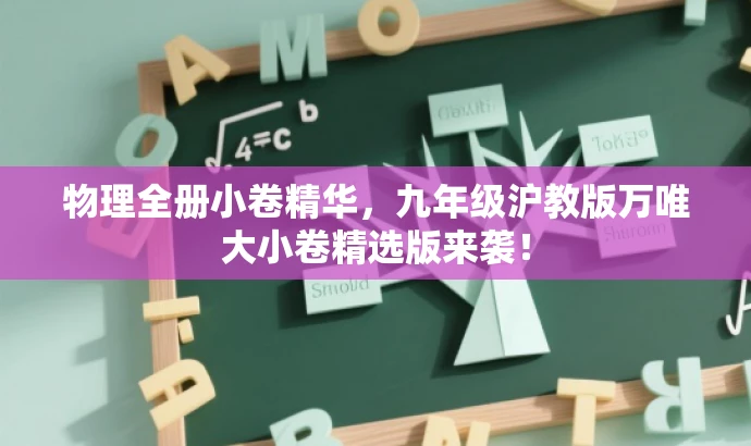 物理全册小卷精华,九年级沪教版万唯大小卷精选版来袭! 物理全册小卷精华,九年级沪教版万唯大小卷精选版来袭!