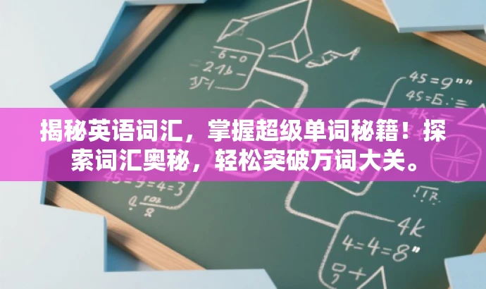 揭秘英语词汇,掌握超级单词秘籍!探索词汇奥秘,轻松突破万词大关。 揭秘英语词汇,掌握超级单词秘籍!探索词汇奥秘,轻松突破万词大关。