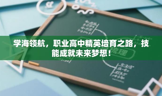 学海领航,职业高中精英培育之路,技能成就未来梦想! 学海领航,职业高中精英培育之路,技能成就未来梦想!