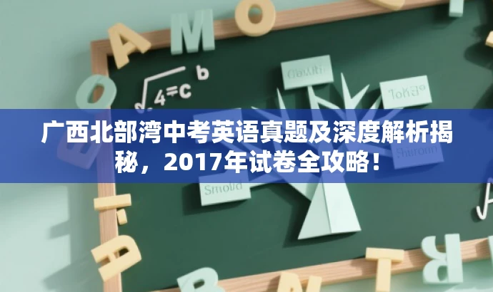 广西北部湾中考英语真题及深度解析揭秘,2017年试卷全攻略! 广西北部湾中考英语真题及深度解析揭秘,2017年试卷全攻略!