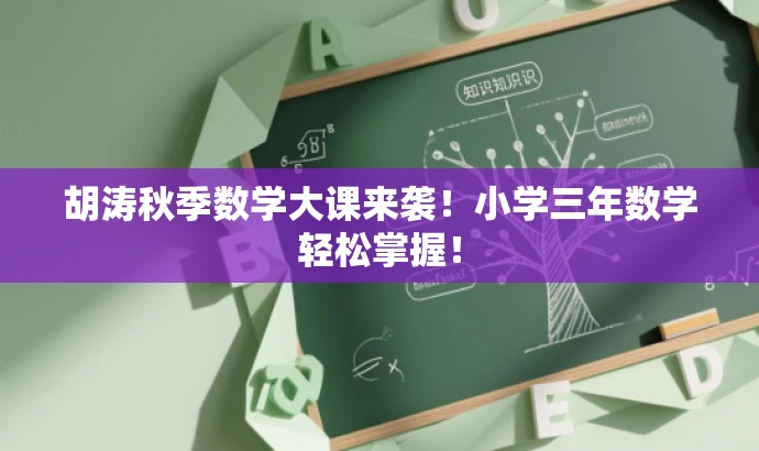 胡涛秋季数学大课来袭!小学三年数学轻松掌握! 胡涛秋季数学大课来袭!小学三年数学轻松掌握!