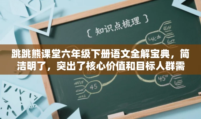 跳跳熊课堂六年级下册语文全解宝典,简洁明了,突出了核心价值和目标人群需求,同时使用了吸引人的语言,适合营销宣传。 跳跳熊课堂六年级下册语文全解宝典,简洁明了,突出了核心价值和目标人群需求,同时使用了吸引人的语言,适合营销宣传。