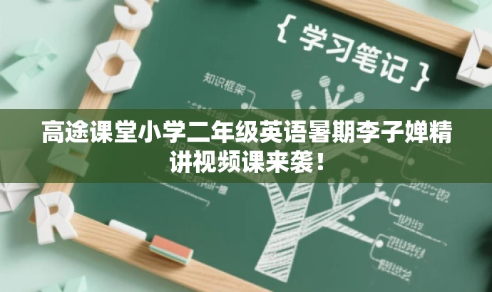 高途课堂小学二年级英语暑期李子婵精讲视频课来袭! 高途课堂小学二年级英语暑期李子婵精讲视频课来袭!