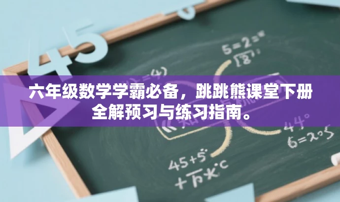 六年级数学学霸必备,跳跳熊课堂下册全解预习与练习指南。 六年级数学学霸必备,跳跳熊课堂下册全解预习与练习指南。