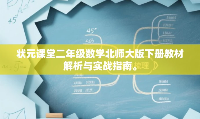 状元课堂二年级数学北师大版下册教材解析与实战指南。 状元课堂二年级数学北师大版下册教材解析与实战指南。