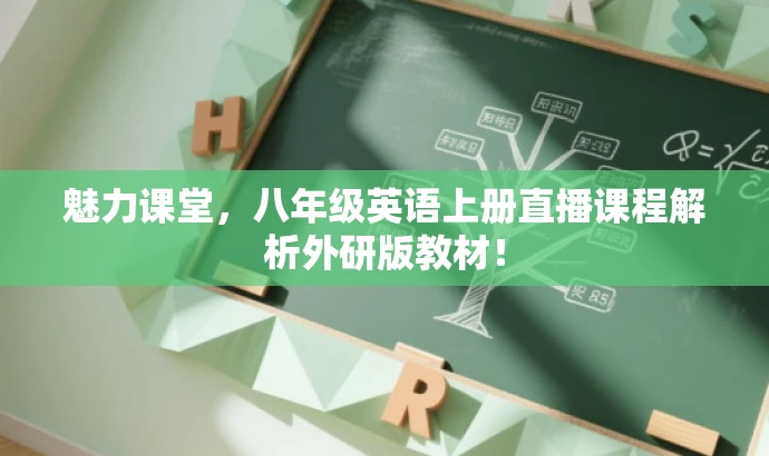 魅力课堂,八年级英语上册直播课程解析外研版教材! 魅力课堂,八年级英语上册直播课程解析外研版教材!
