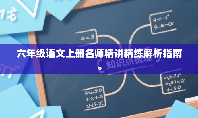 六年级语文上册名师精讲精练解析指南。 六年级语文上册名师精讲精练解析指南。