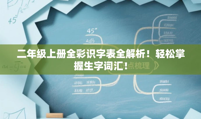 二年级上册全彩识字表全解析!轻松掌握生字词汇! 二年级上册全彩识字表全解析!轻松掌握生字词汇!